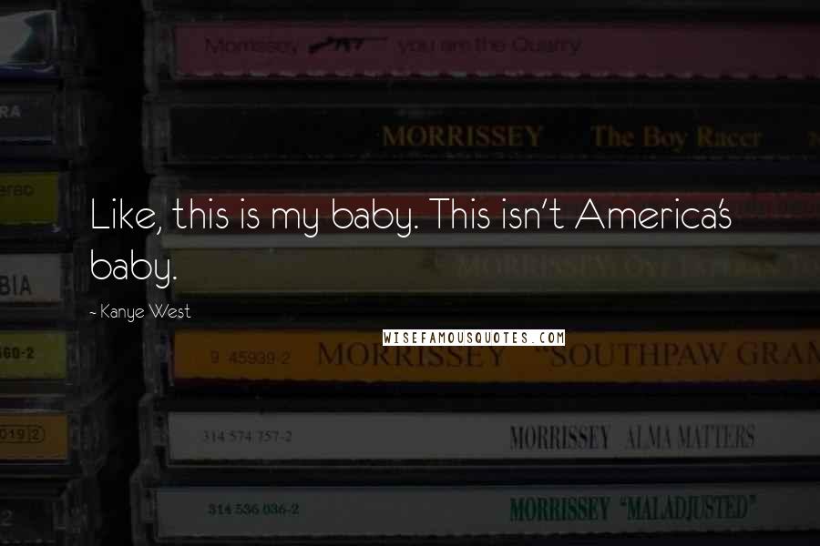 Kanye West Quotes: Like, this is my baby. This isn't America's baby.