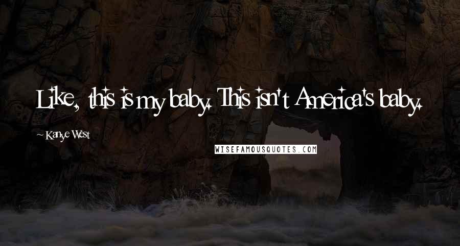 Kanye West Quotes: Like, this is my baby. This isn't America's baby.