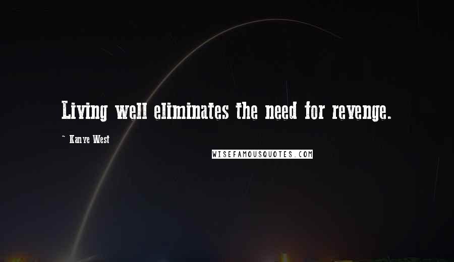Kanye West Quotes: Living well eliminates the need for revenge.