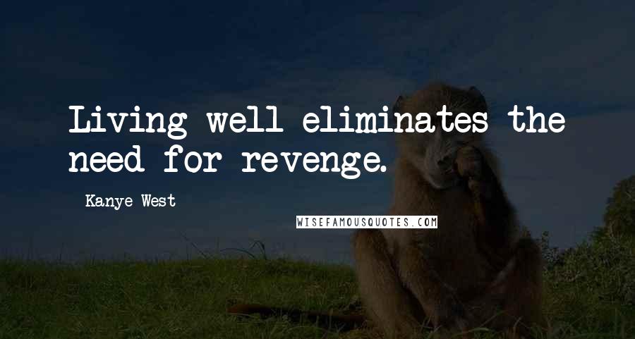 Kanye West Quotes: Living well eliminates the need for revenge.