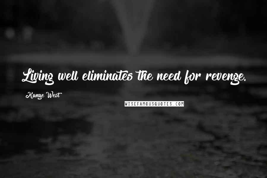 Kanye West Quotes: Living well eliminates the need for revenge.