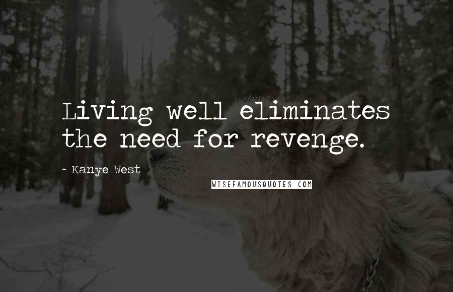 Kanye West Quotes: Living well eliminates the need for revenge.