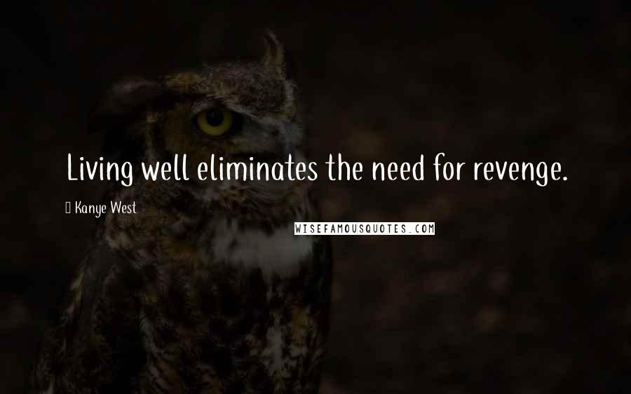 Kanye West Quotes: Living well eliminates the need for revenge.