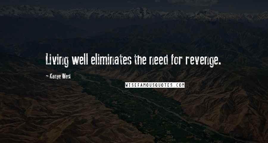 Kanye West Quotes: Living well eliminates the need for revenge.