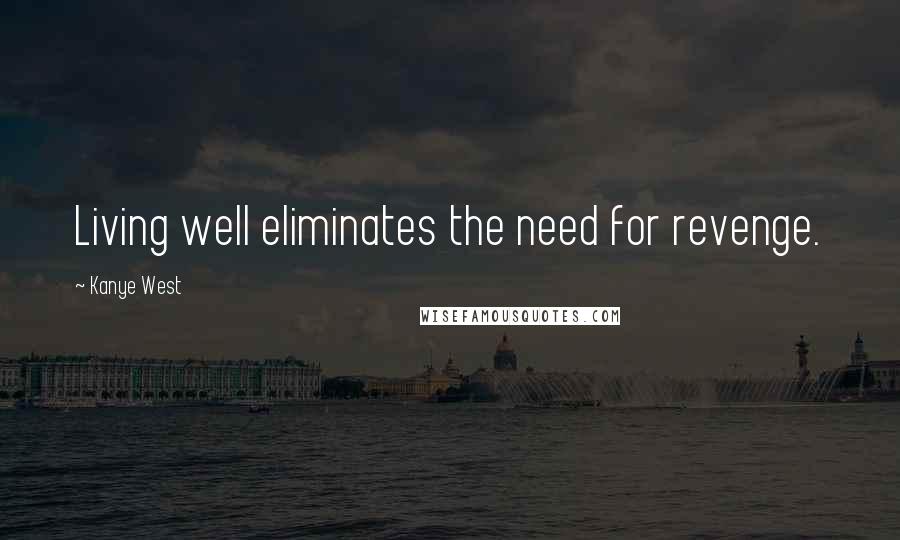 Kanye West Quotes: Living well eliminates the need for revenge.