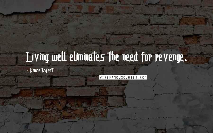 Kanye West Quotes: Living well eliminates the need for revenge.
