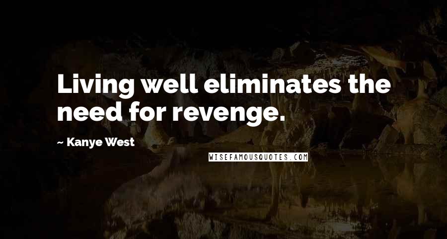Kanye West Quotes: Living well eliminates the need for revenge.