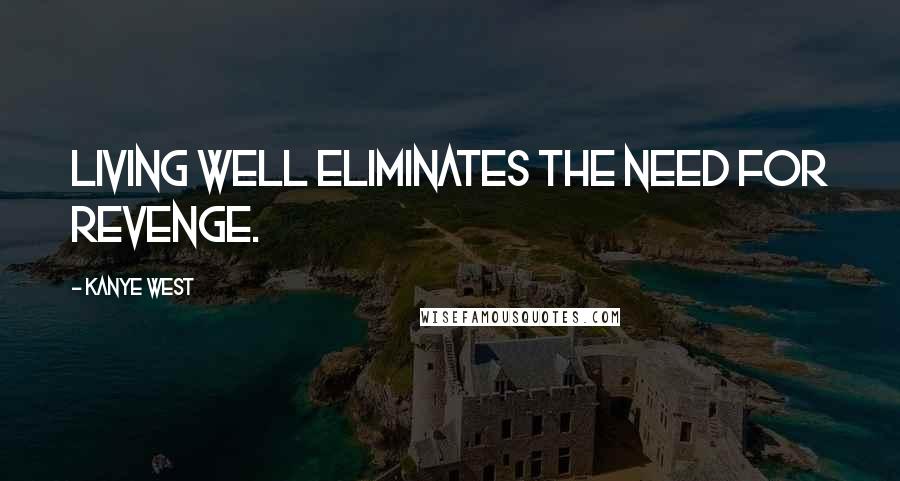 Kanye West Quotes: Living well eliminates the need for revenge.
