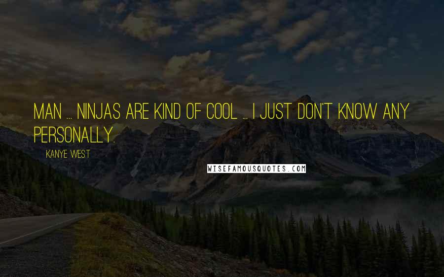 Kanye West Quotes: Man ... ninjas are kind of cool ... I just don't know any personally.