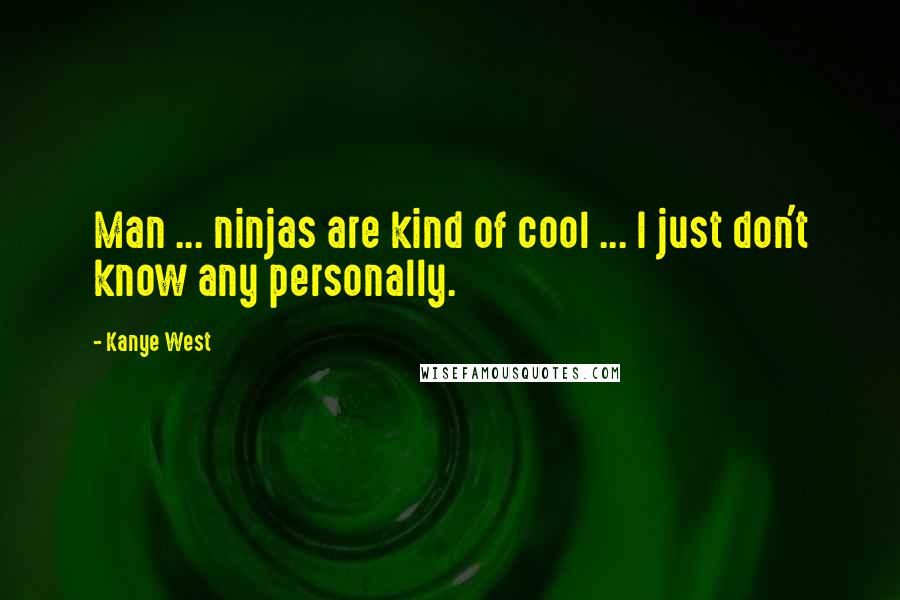 Kanye West Quotes: Man ... ninjas are kind of cool ... I just don't know any personally.