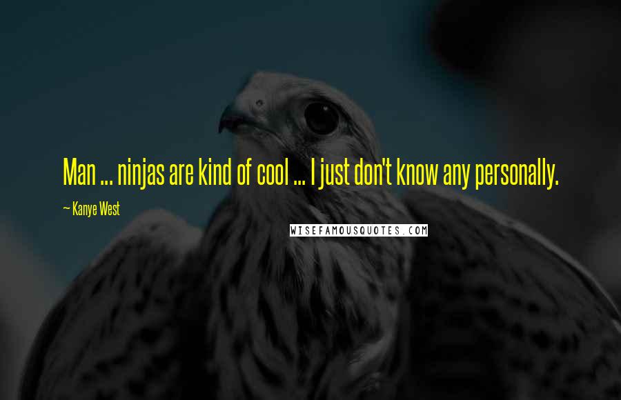 Kanye West Quotes: Man ... ninjas are kind of cool ... I just don't know any personally.