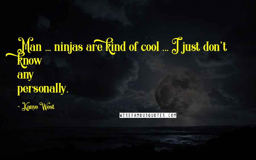 Kanye West Quotes: Man ... ninjas are kind of cool ... I just don't know any personally.