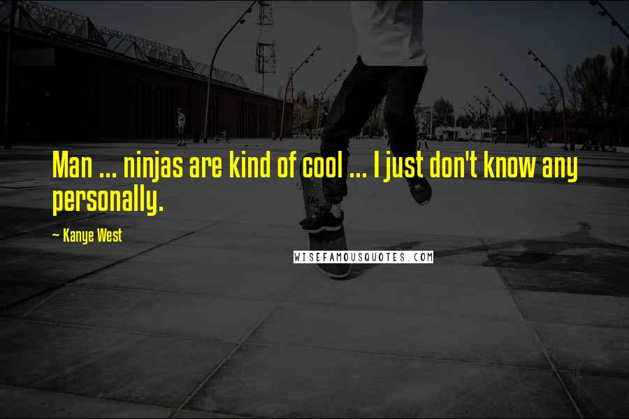 Kanye West Quotes: Man ... ninjas are kind of cool ... I just don't know any personally.