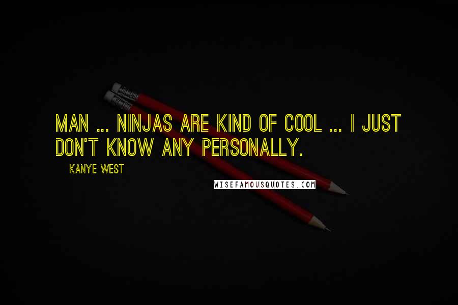 Kanye West Quotes: Man ... ninjas are kind of cool ... I just don't know any personally.