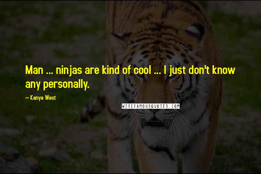 Kanye West Quotes: Man ... ninjas are kind of cool ... I just don't know any personally.