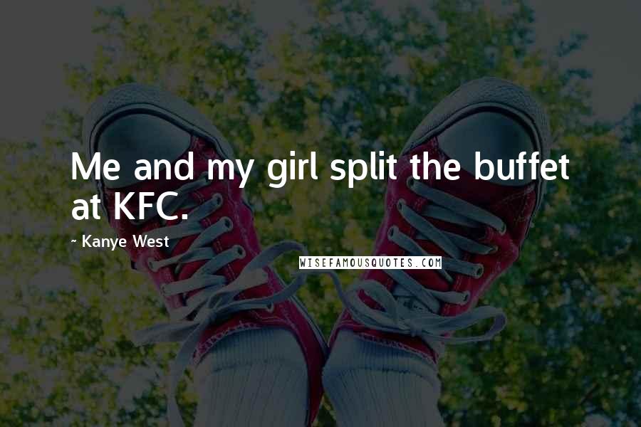 Kanye West Quotes: Me and my girl split the buffet at KFC.