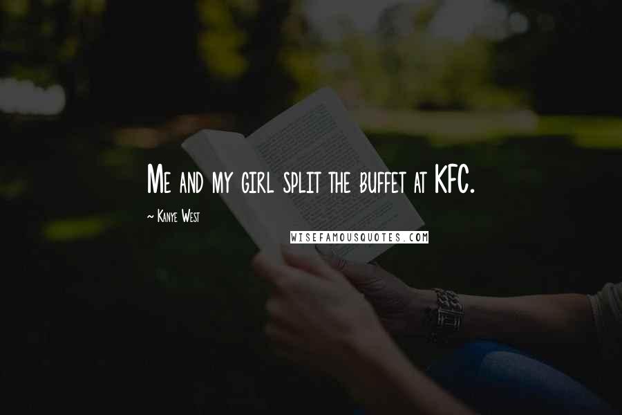 Kanye West Quotes: Me and my girl split the buffet at KFC.