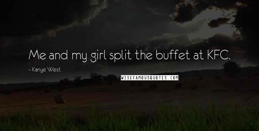 Kanye West Quotes: Me and my girl split the buffet at KFC.