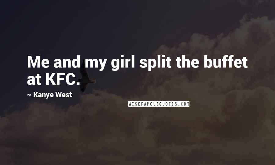 Kanye West Quotes: Me and my girl split the buffet at KFC.