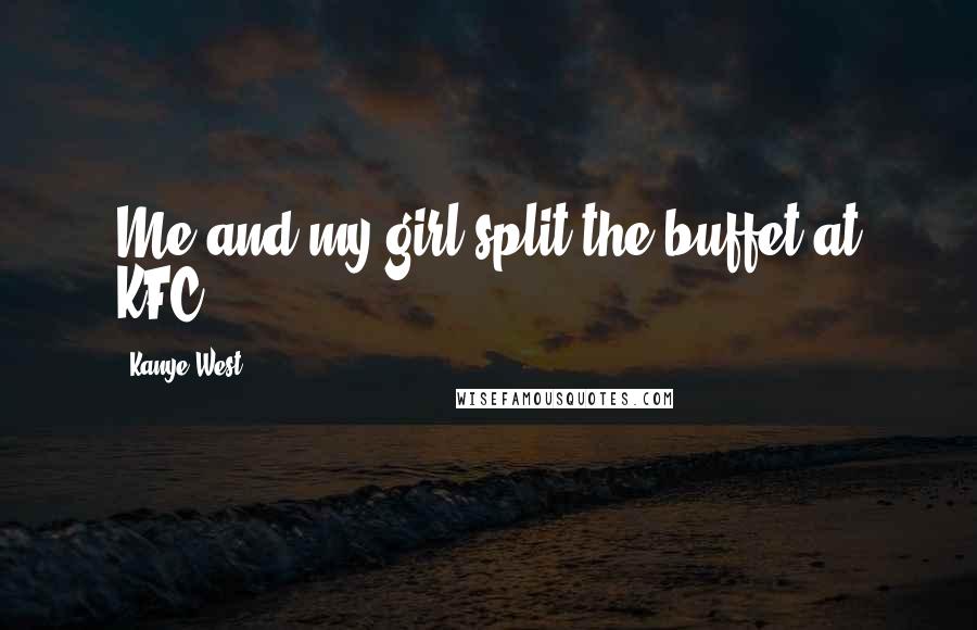 Kanye West Quotes: Me and my girl split the buffet at KFC.