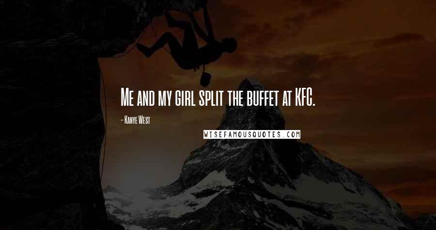 Kanye West Quotes: Me and my girl split the buffet at KFC.