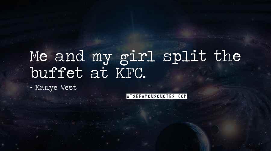 Kanye West Quotes: Me and my girl split the buffet at KFC.