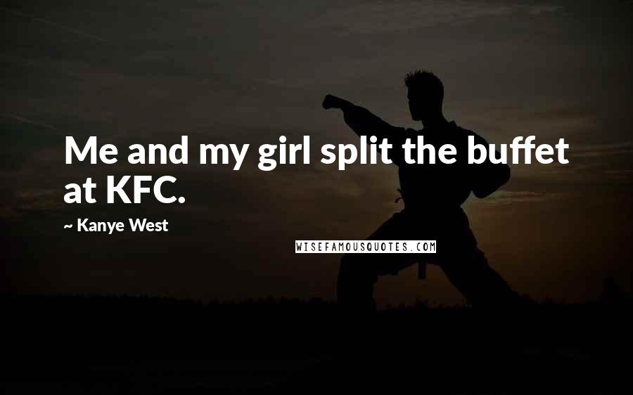 Kanye West Quotes: Me and my girl split the buffet at KFC.