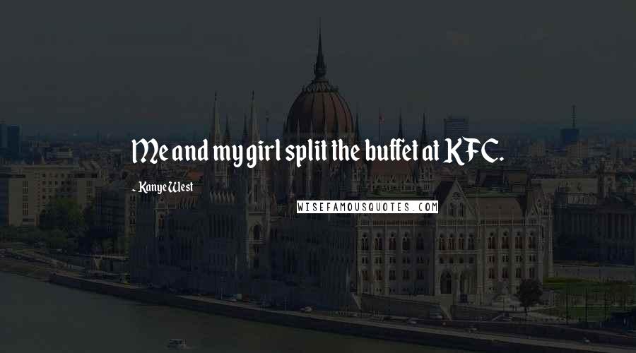 Kanye West Quotes: Me and my girl split the buffet at KFC.