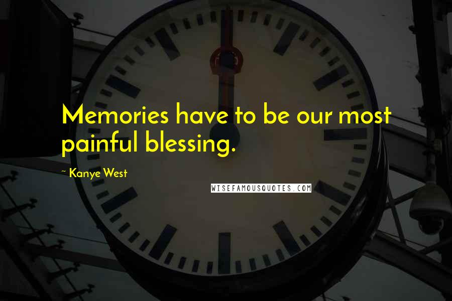 Kanye West Quotes: Memories have to be our most painful blessing.