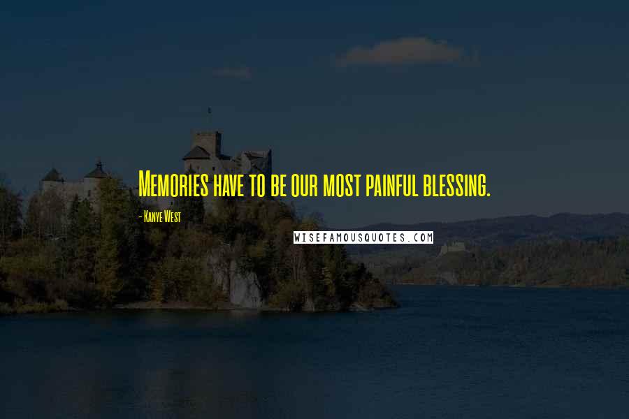 Kanye West Quotes: Memories have to be our most painful blessing.