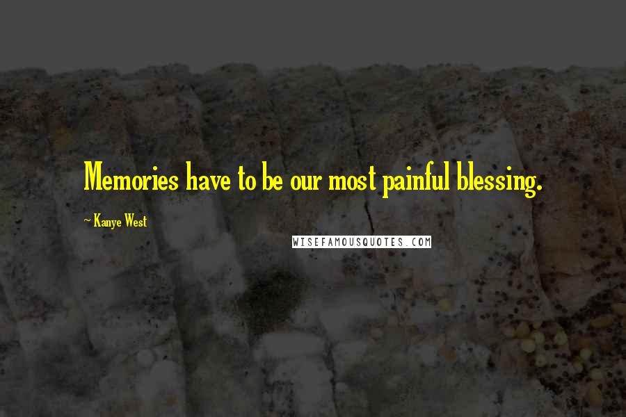 Kanye West Quotes: Memories have to be our most painful blessing.