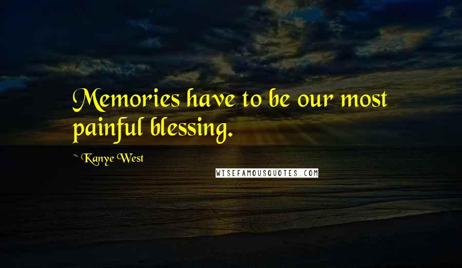 Kanye West Quotes: Memories have to be our most painful blessing.