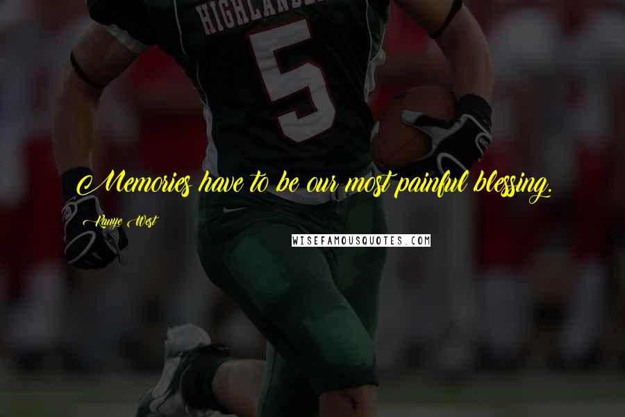 Kanye West Quotes: Memories have to be our most painful blessing.