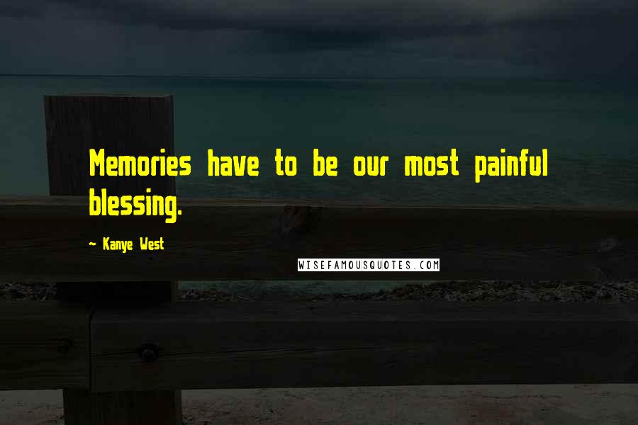 Kanye West Quotes: Memories have to be our most painful blessing.