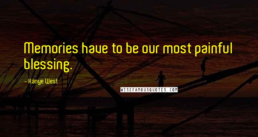 Kanye West Quotes: Memories have to be our most painful blessing.