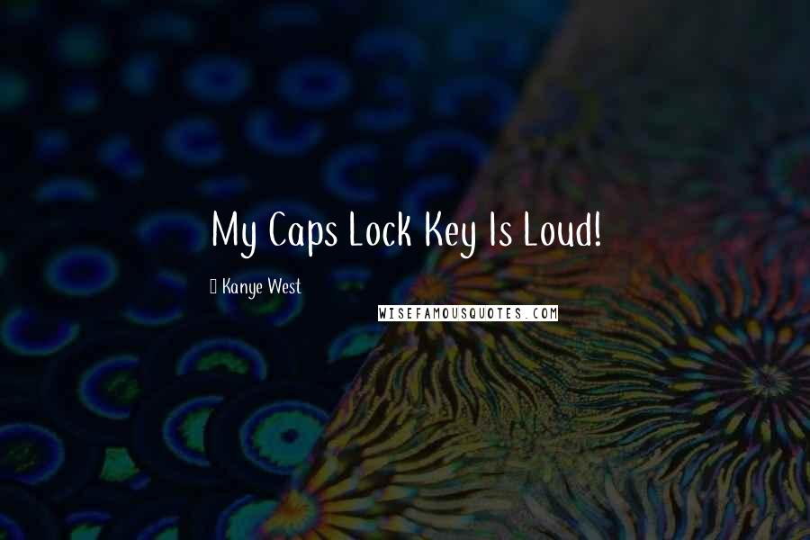 Kanye West Quotes: My Caps Lock Key Is Loud!