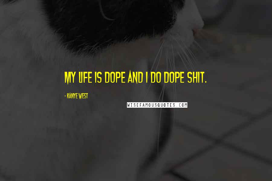 Kanye West Quotes: My life is dope and I do dope shit.