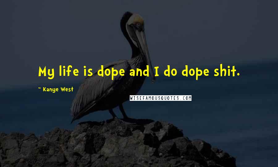 Kanye West Quotes: My life is dope and I do dope shit.