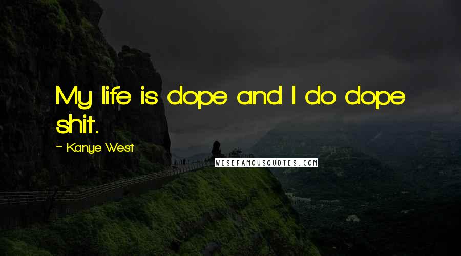 Kanye West Quotes: My life is dope and I do dope shit.