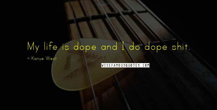 Kanye West Quotes: My life is dope and I do dope shit.