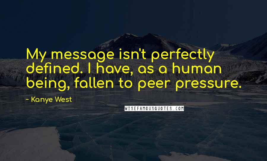 Kanye West Quotes: My message isn't perfectly defined. I have, as a human being, fallen to peer pressure.