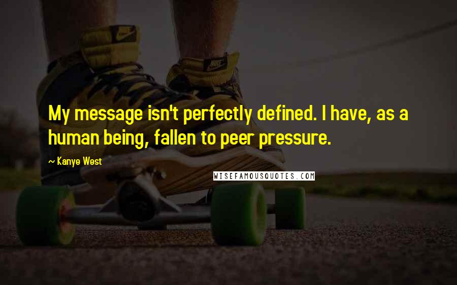 Kanye West Quotes: My message isn't perfectly defined. I have, as a human being, fallen to peer pressure.