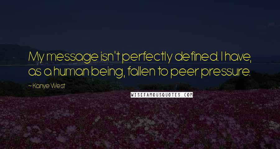 Kanye West Quotes: My message isn't perfectly defined. I have, as a human being, fallen to peer pressure.