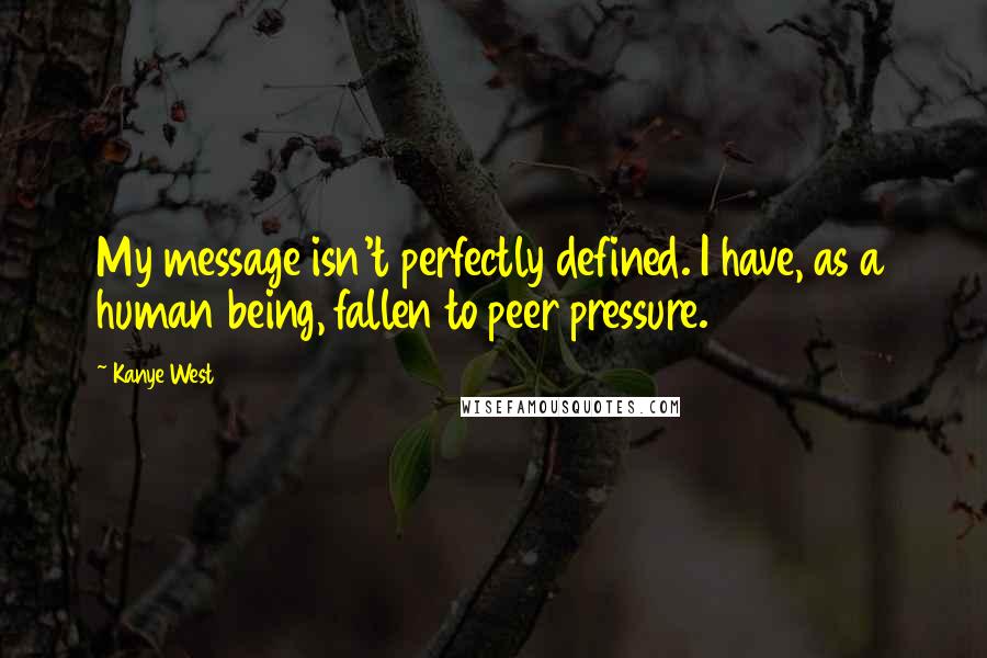 Kanye West Quotes: My message isn't perfectly defined. I have, as a human being, fallen to peer pressure.