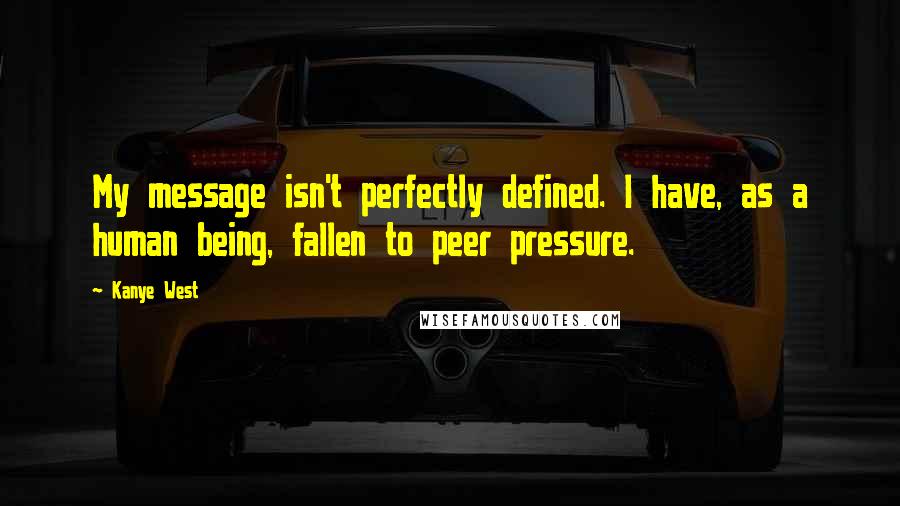 Kanye West Quotes: My message isn't perfectly defined. I have, as a human being, fallen to peer pressure.