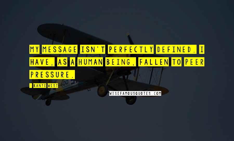 Kanye West Quotes: My message isn't perfectly defined. I have, as a human being, fallen to peer pressure.