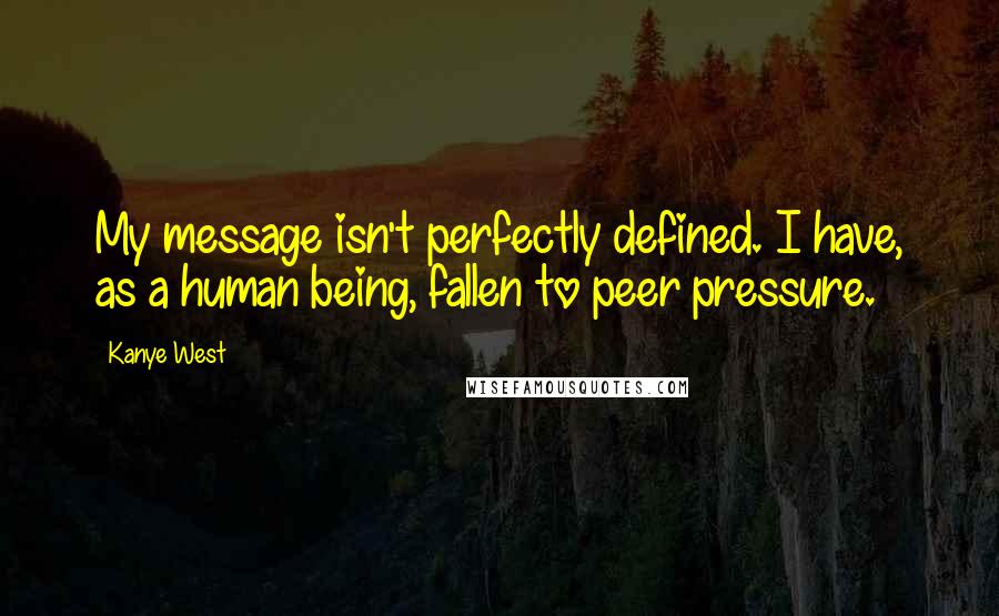 Kanye West Quotes: My message isn't perfectly defined. I have, as a human being, fallen to peer pressure.