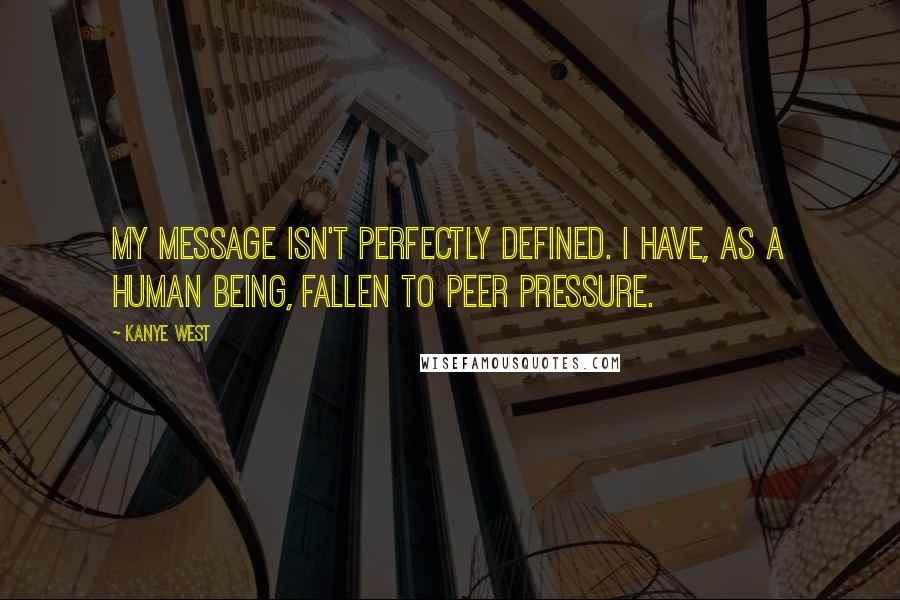 Kanye West Quotes: My message isn't perfectly defined. I have, as a human being, fallen to peer pressure.