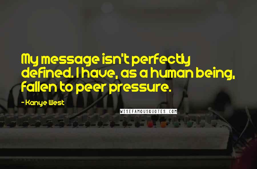 Kanye West Quotes: My message isn't perfectly defined. I have, as a human being, fallen to peer pressure.