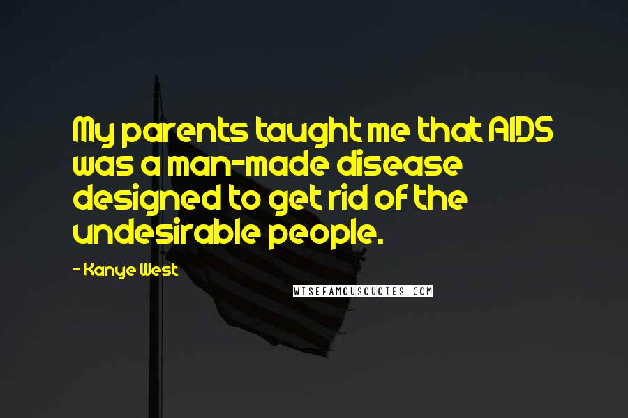 Kanye West Quotes: My parents taught me that AIDS was a man-made disease designed to get rid of the undesirable people.